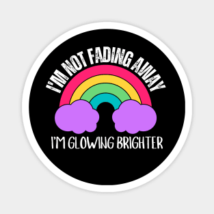 I'm not Fading Away...I'm Glowing Brighter Magnet